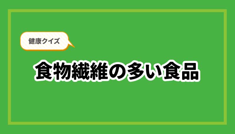 健康クイズ　食物繊維の多い食品